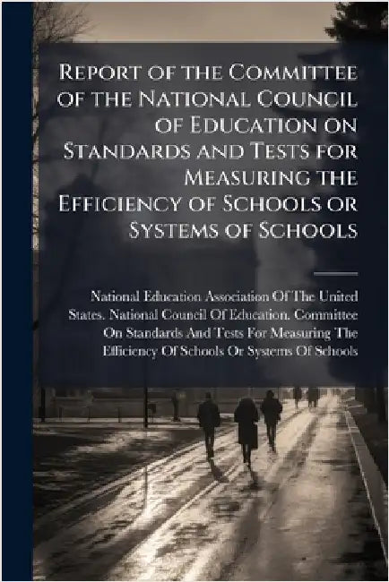 Report of the Committee of the National Council of Education on Standards and Tests for Measuring the Efficiency of Schools or Systems of Schools by National Education Association of the