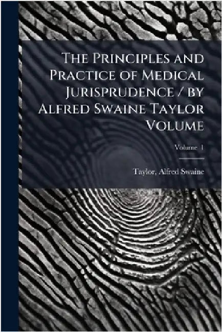 The Principles and Practice of Medical Jurisprudence / by Alfred Swaine Taylor Volume by Alfred Swaine 1806-1880 Taylor