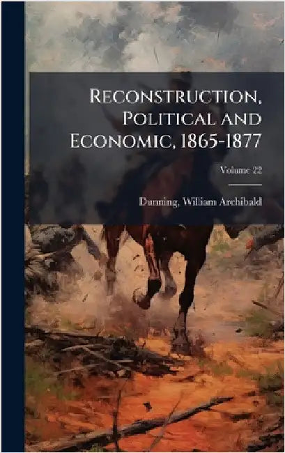 Reconstruction, Political and Economic, 1865-1877 by William Archibald 1857-1922 Dunning