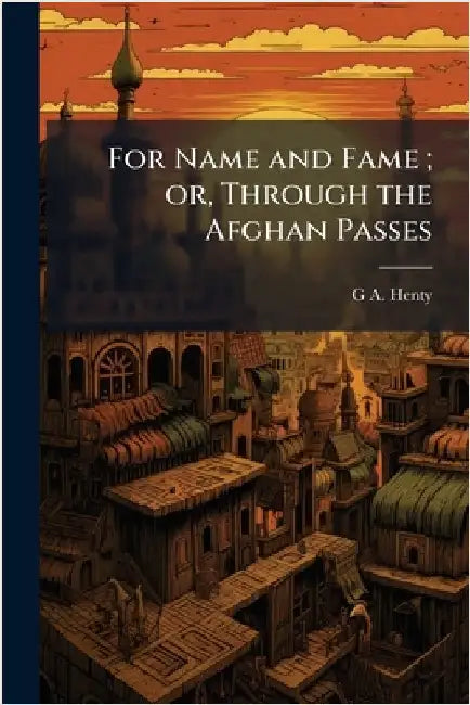 For Name and Fame; or, Through the Afghan Passes by Henty, G. a. 1832-1902