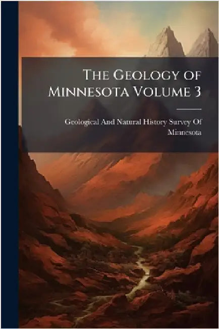 The Geology of Minnesota Volume 3 by Geological and Natural History Survey
