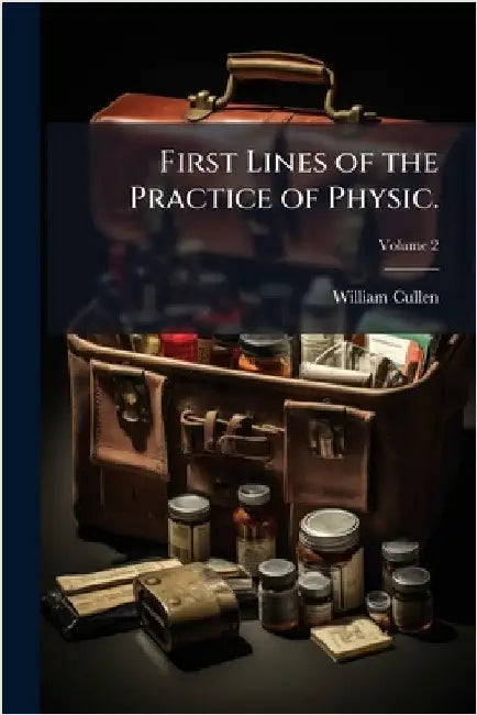 First Lines of the Practice of Physic. by William Cullen