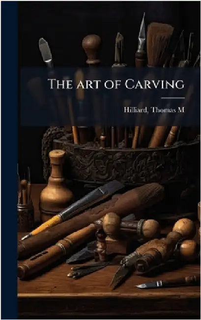 The art of Carving by Thomas M. [From Old Catalog] Hilliard