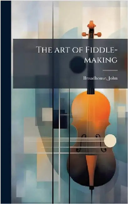 The art of Fiddle-making by Broadhouse John