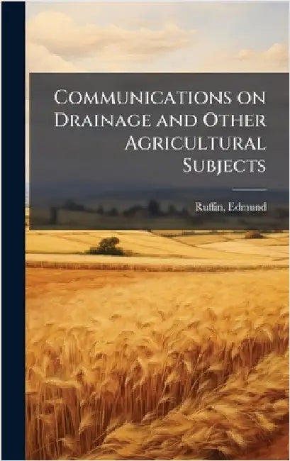 Communications on Drainage and Other Agricultural Subjects by [Ruffin, Edmund] 1794-1865 [From Ol