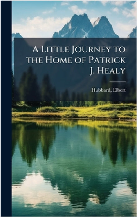 A Little Journey to the Home of Patrick J. Healy by Elbert Hubbard