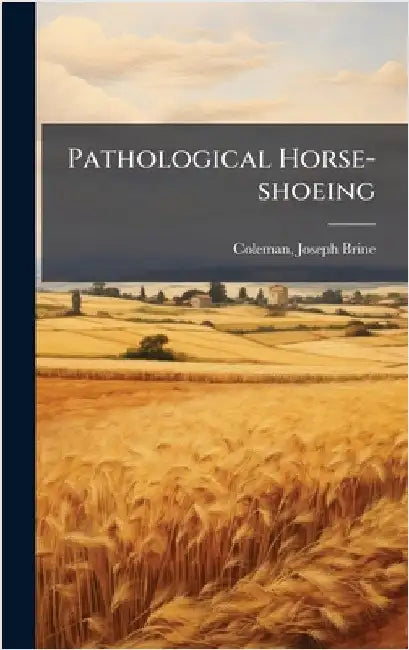 Pathological Horse-shoeing by Brine, Coleman Joseph