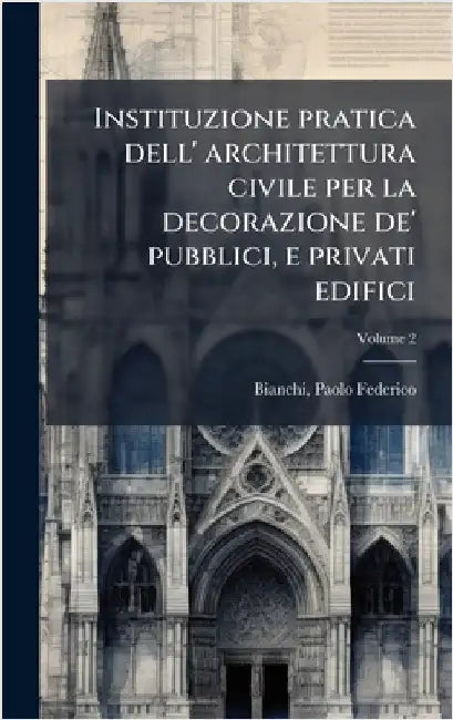 Instituzione pratica dell' architettura civile per la decorazione de' pubblici, e privati edifici by Federico, Bianchi Paolo