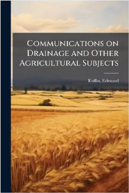 Communications on Drainage and Other Agricultural Subjects by Edmund] 1794-1865 [From Ol [Ruffin