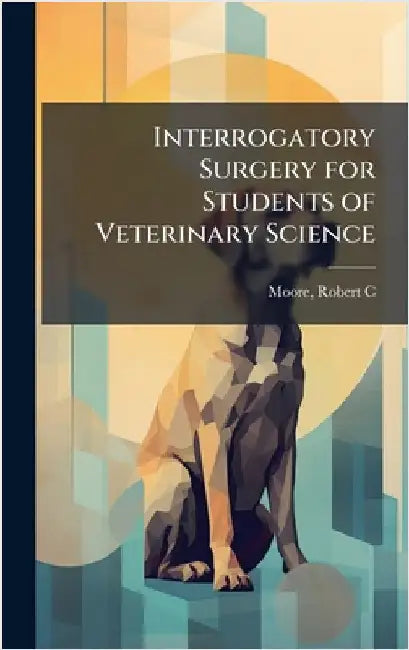 Interrogatory Surgery for Students of Veterinary Science by Robert C. 1852- [From Old Cat Moore
