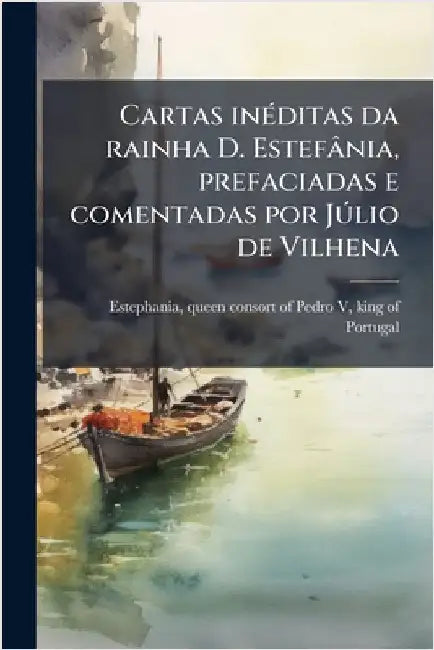 Cartas inÃ(c)ditas da rainha D. Estefânia, prefaciadas e comentadas por JÃ°lio de Vilhena by Estephania, Queen Consort of Pedro V.