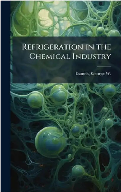 Refrigeration in the Chemical Industry by Daniels, George W. (George William)