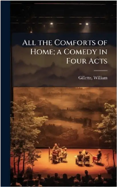 All the Comforts of Home; a Comedy in Four Acts by Gillette, William