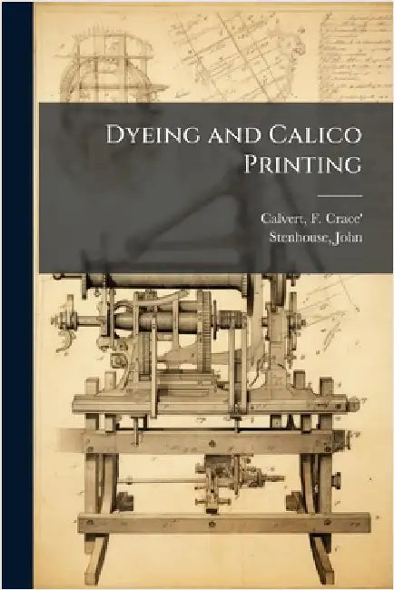 Dyeing and Calico Printing by F. (Frederick) Crace' 1819- Calvert