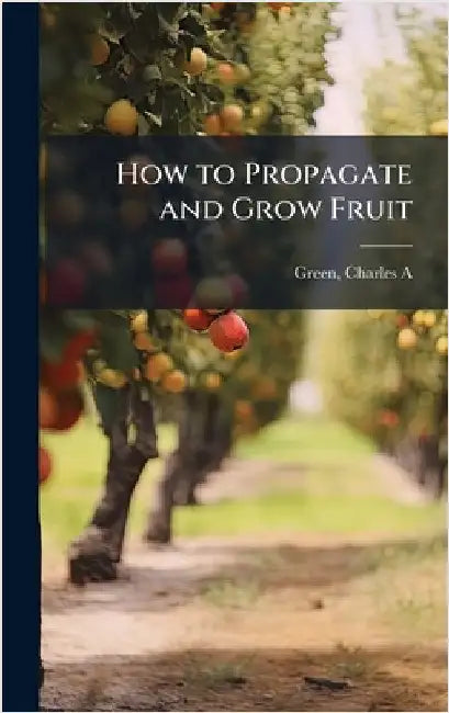 How to Propagate and Grow Fruit by A, Green Charles