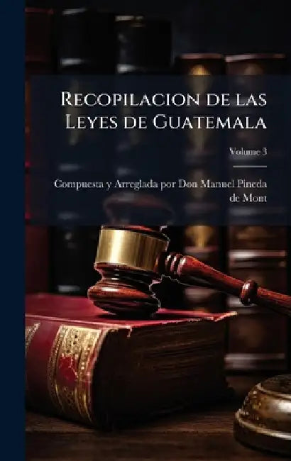 Recopilacion de las Leyes de Guatemala by Compuesta Y Arreglada Por Don Manuel