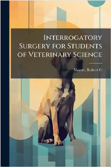 Interrogatory Surgery for Students of Veterinary Science by Robert C. 1852- [From Old Cat Moore