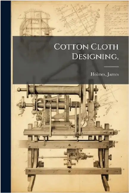 Cotton Cloth Designing, by James, Holmes