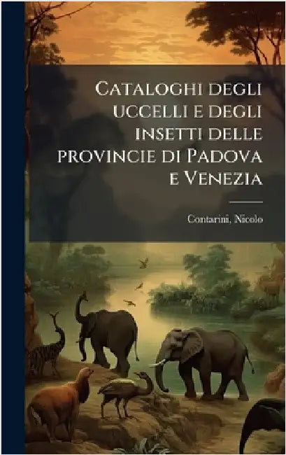 Cataloghi degli uccelli e degli insetti delle provincie di Padova e Venezia by Contarini Nicolo 1780-1849