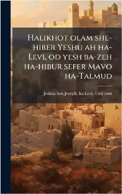 Halikhot olam she-hiber Yeshu ah ha-Levi, od yesh ba-zeh ha-hibur sefer Mavo ha-Talmud by Ha-Levi 15th Cent Jeshua Ben Joseph