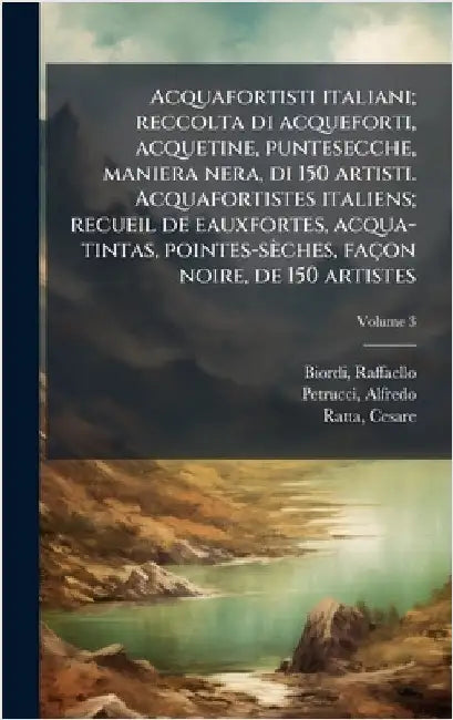 Acquafortisti italiani; reccolta di acqueforti, acquetine, puntesecche, maniera nera, di 150 artisti. Acquafortistes italiens; recueil de eauxfortes, by Biordi Raffaello 1896-