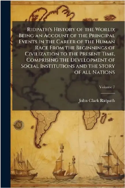 Ridpath's History of the World; Being an Account of the Principal Events in the Career of the Human Race From the Beginnings of Civilization to the Pr by John Clark Ridpath