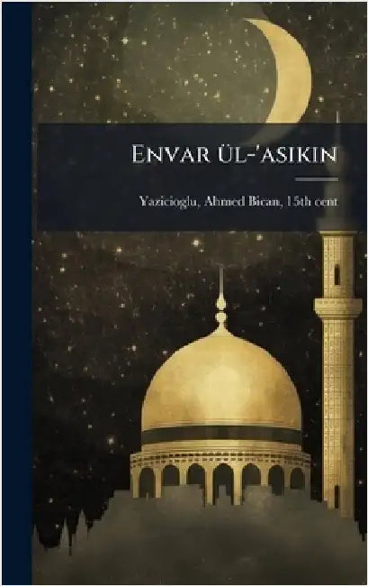 Envar Ã1/4l-'asikin by Yazicioglu, Ahmed Bican 15th Cent