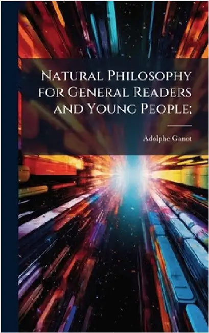 Natural Philosophy for General Readers and Young People; by Adolphe Ganot