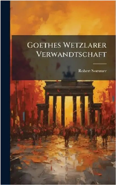 Goethes Wetzlarer Verwandtschaft by Sommer, Robert