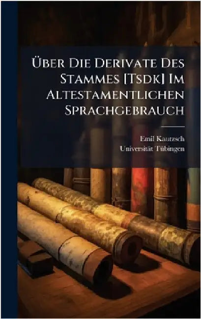 Ãber Die Derivate Des Stammes [Tsdk] Im Altestamentlichen Sprachgebrauch by Kautzsch, Emil