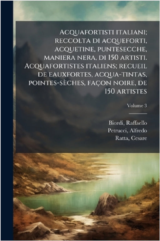Acquafortisti italiani; reccolta di acqueforti, acquetine, puntesecche, maniera nera, di 150 artisti. Acquafortistes italiens; recueil de eauxfortes, by Biordi Raffaello 1896-, Petrucci Alfredo 1888-, Ratta Cesare 1857