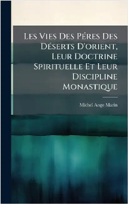 Les Vies Des PÃ(c)res Des DÃ(c)serts D'orient, Leur Doctrine Spirituelle Et Leur Discipline Monastique by Marin, Michel-Ange