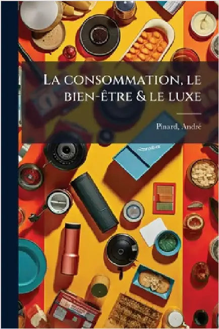 La consommation, le bien-Ãatre & le luxe by Andrã(c), Pinard
