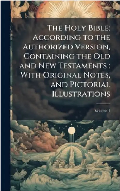 The Holy Bible: According to the Authorized Version, Containing the Old and New Testaments: With Original Notes, and Pictorial Illustrations by Anonymous
