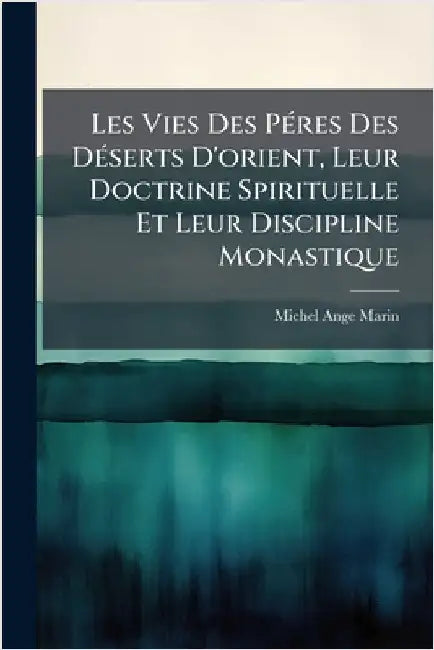Les Vies Des PÃ(c)res Des DÃ(c)serts D'orient, Leur Doctrine Spirituelle Et Leur Discipline Monastique by Marin, Michel-Ange