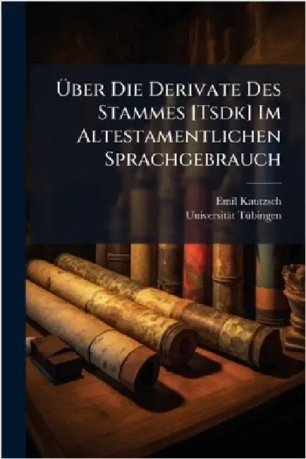 Ãber Die Derivate Des Stammes [Tsdk] Im Altestamentlichen Sprachgebrauch by Emil Kautzsch