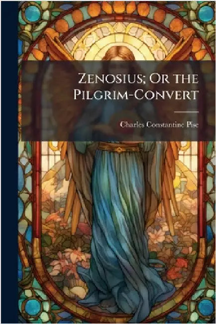 Zenosius; Or the Pilgrim-Convert by Pise, Charles Constantine