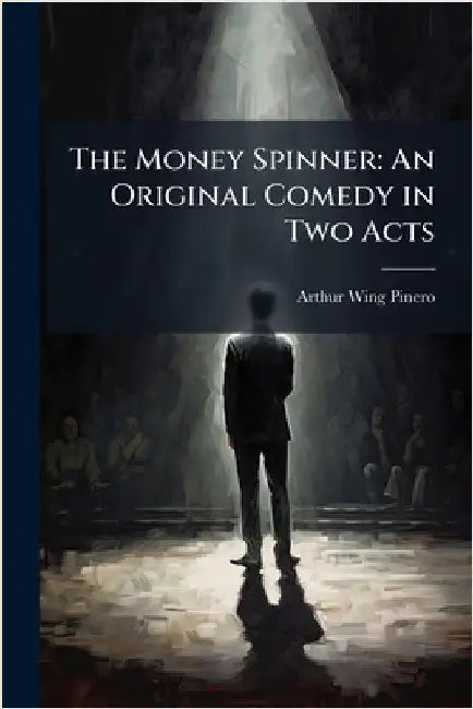 The Money Spinner: An Original Comedy in Two Acts by Pinero, Arthur Wing