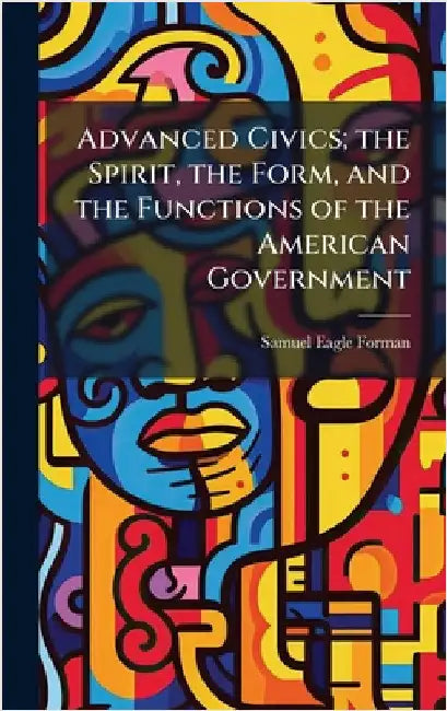 Advanced Civics; the Spirit, the Form, and the Functions of the American Government by Samuel Eagle Forman