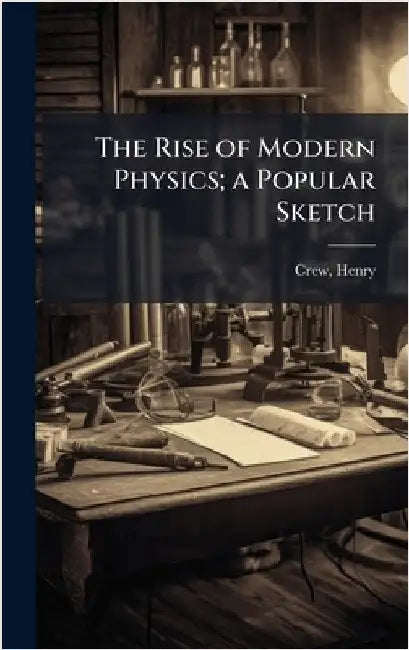 The Rise of Modern Physics; a Popular Sketch by Henry Crew