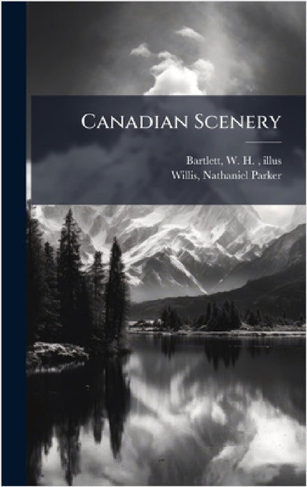 Canadian Scenery by W. H. 1809-1854 Illus Bartlett, Nathaniel Parker Willis