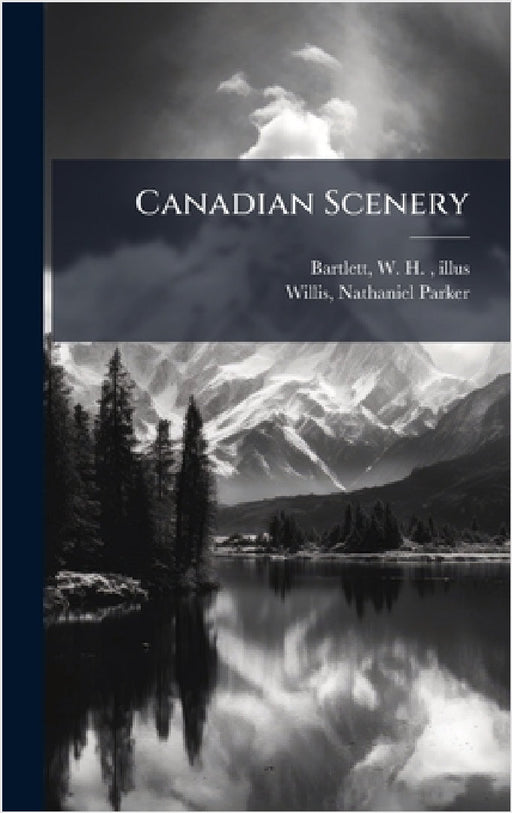 Canadian Scenery by W. H. 1809-1854 Illus Bartlett, Nathaniel Parker Willis