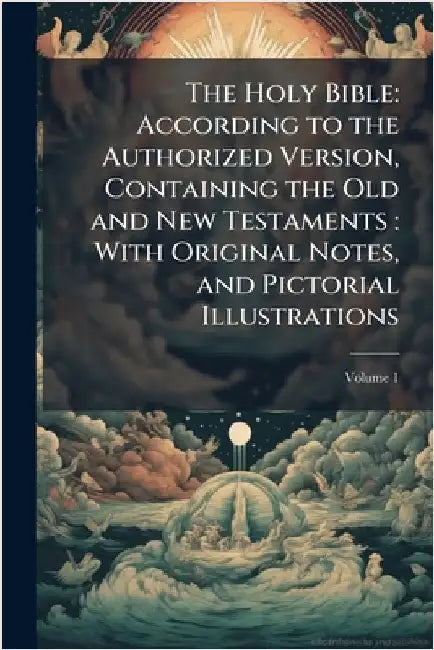 The Holy Bible: According to the Authorized Version, Containing the Old and New Testaments: With Original Notes, and Pictorial Illustrations by Anonymous