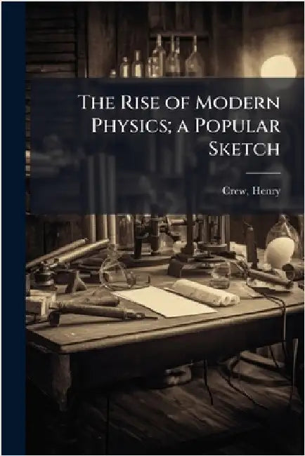 The Rise of Modern Physics; a Popular Sketch by Crew, Henry