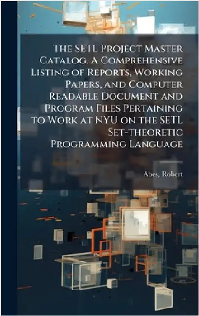 The SETL Project Master Catalog. A Comprehensive Listing of Reports, Working Papers, and Computer Readable Document and Program Files Pertaining to Wo by Abes, Robert