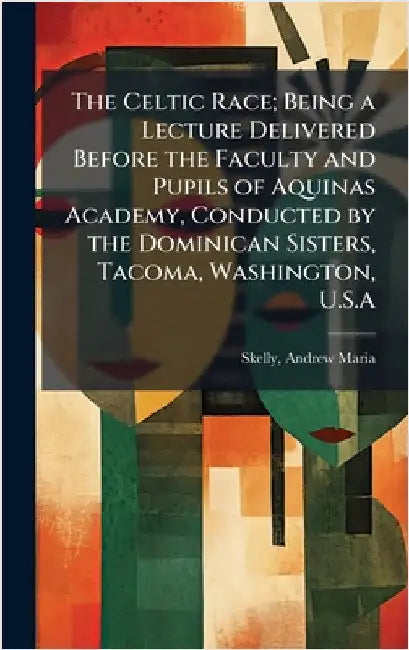 The Celtic Race; Being a Lecture Delivered Before the Faculty and Pupils of Aquinas Academy, Conducted by the Dominican Sisters, Tacoma, Washington, U by Skelly, Andrew Maria