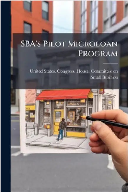 SBA's Pilot Microloan Program by United States Congress House Commi