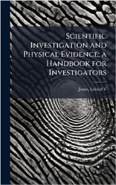 Scientific Investigation and Physical Evidence; a Handbook for Investigators by Leland Jones