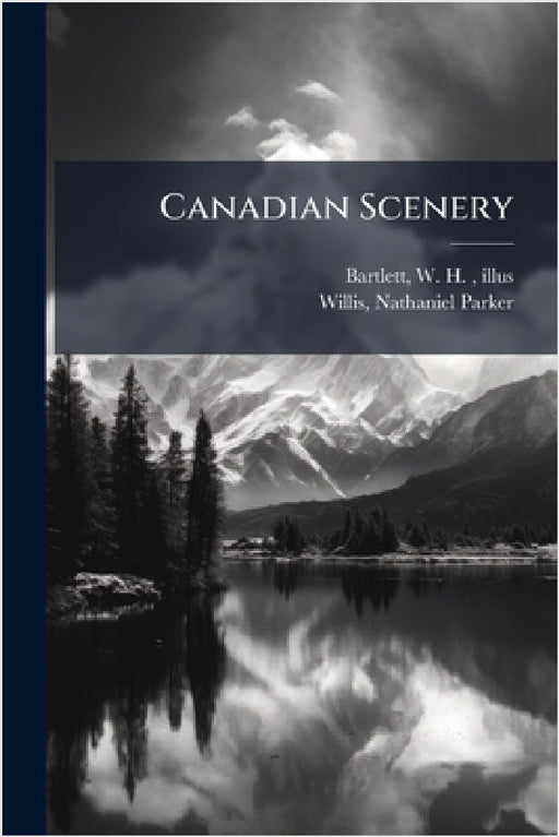 Canadian Scenery by W. H. 1809-1854 Illus Bartlett, Nathaniel Parker Willis