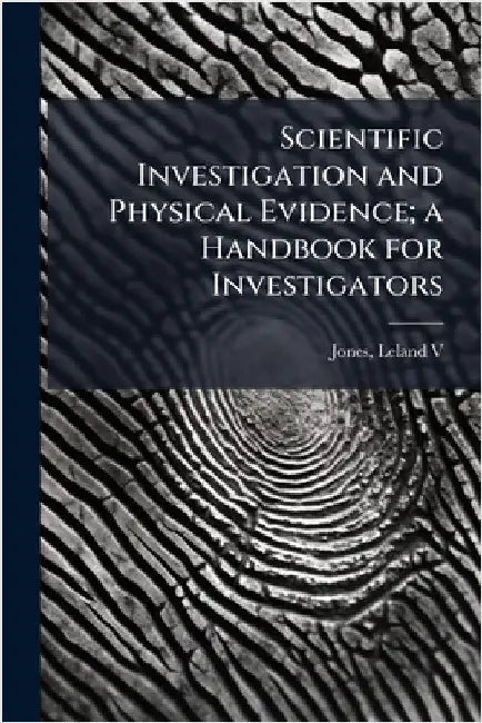 Scientific Investigation and Physical Evidence; a Handbook for Investigators by Leland Jones
